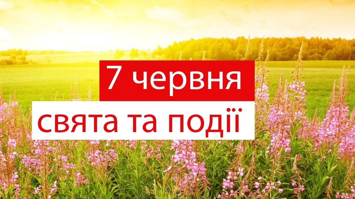 7 червня  2019 – яке сьогодні свято: традиції, заборони і прикмети