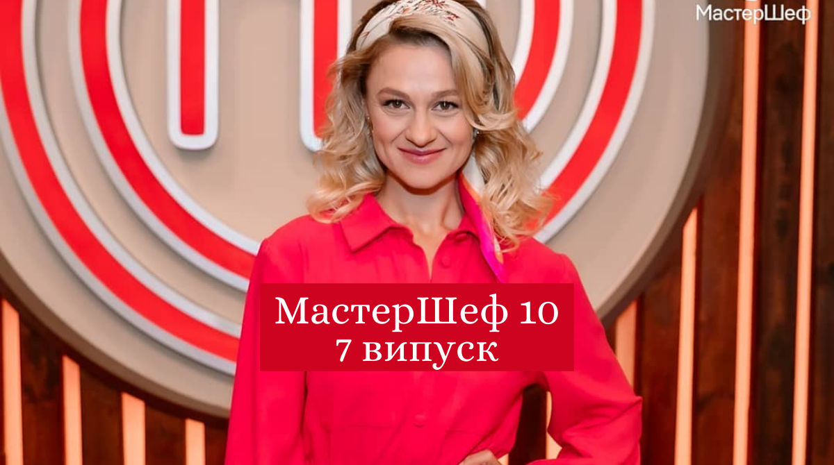 МастерШеф 10 сезон 7 випуск: дивитись онлайн, хто покинув шоу