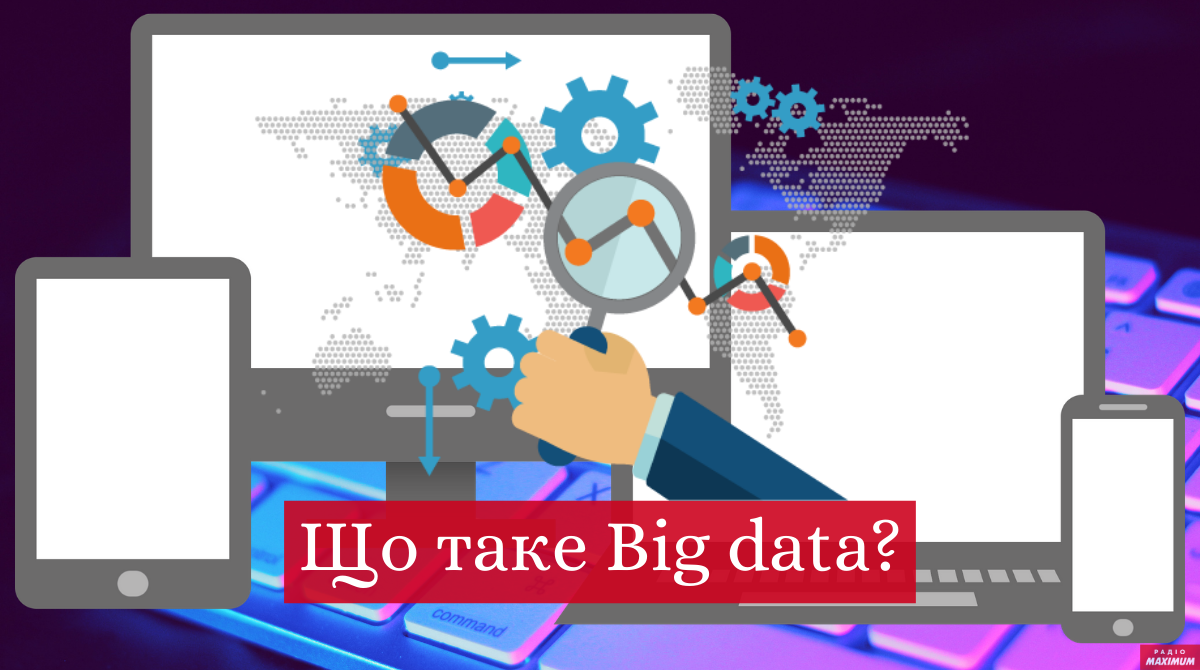 Big data: що це таке та як застосувати ці технології на практиці