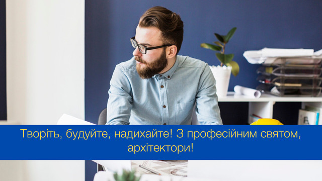 Творіть, будуйте, надихайте: привітання з Днем архітектора й архітектури - фото 546723